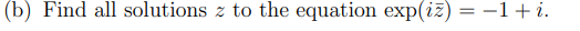 (b) Find all solutions z to the equation exp(iz) = −1+ i.