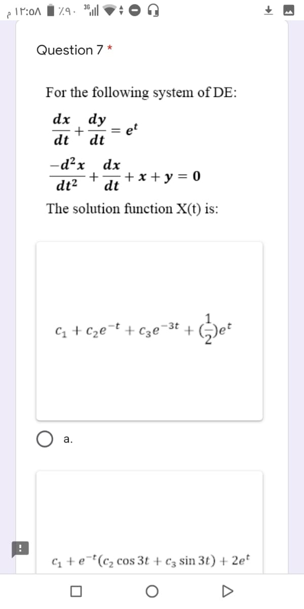 Question 7 *
For the following system of DE:
dx dy
+
dt
et
dt
-d²x dx
+
+x+у3D0
dt²
dt
The solution function X(t) is:
-3t
C1 + Cze¬t +
а.
C1 +e¯t(c2 cos 3t + cz sin 3t) + 2e*
