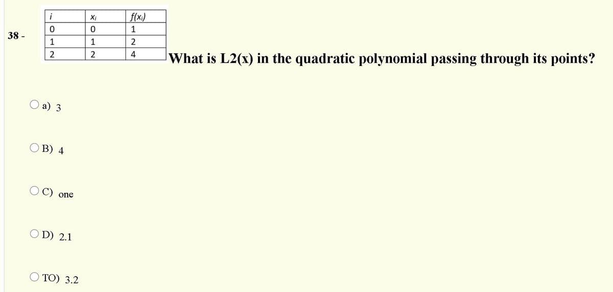 Xi
f(x)
1
38 -
1
1
What is L2(x) in the quadratic polynomial passing through its points?
2
2
4
О а) 3
ОВ) 4
C)
one
O D) 2.1
O TO) 3.2
