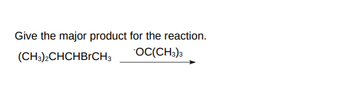 Give the major product for the reaction.
(CH3)2CHCHBRCH3
OC(CH3)3
