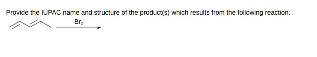 Provide the IUPAC name and structure of the product(s) which results from the following reaction.
Br2
