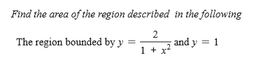 Find the area of the region described in the following
2
The region bounded by y
and y = 1
1 + x
