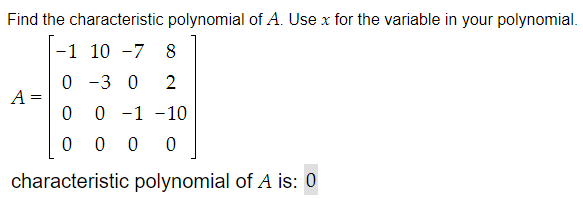 Find the characteristic polynomial of A. Use x for the variable in your polynomial.
-1 10 -7 8
0 -3 0 2
0
0 -1 -10
0000
A =
characteristic polynomial of A is: 0