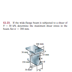 12-23. If the wide-flange beam is subjected to a shear of
V = 30 kN, determine the maximum shear stress in the
beam. Set w = 200 mm.
20p mm
30 mm
250 mm
30
