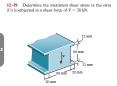 12-19. Determine the maximum shear stress in the strut
if it is subjected to a shear force of V = 20 kN.
12 mm
2
60 mm
iz mm
80 m 20 mm
20 mm
