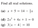 Find all real solutions.
(a) x + 5 = 14 – x
(d) 2x? + 4x + 1 = 0
(g) 3|x - 4| = 10
