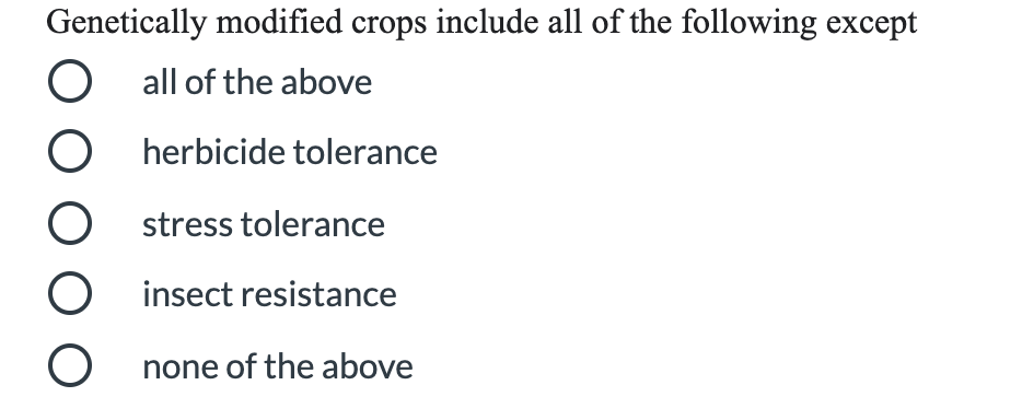 Genetically modified crops include all of the following except
all of the above
O herbicide tolerance
stress tolerance
insect resistance
O none of the above
