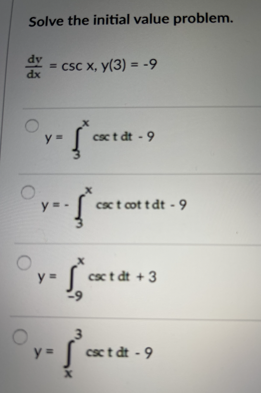 Solve the initial value problem.
dy
= csC X, y(3) = -9
dx
%3D
y =
csc t dt - 9
y =
csct cot t dt - 9
y =
csct dt + 3
y =
csc t dt - 9
