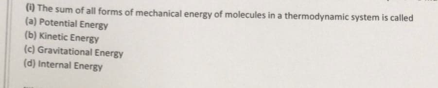 (1) The sum of all forms of mechanical energy of molecules in a thermodynamic system is called
(a) Potential Energy
(b) Kinetic Energy
(c) Gravitational Energy
(d) Internal Energy
