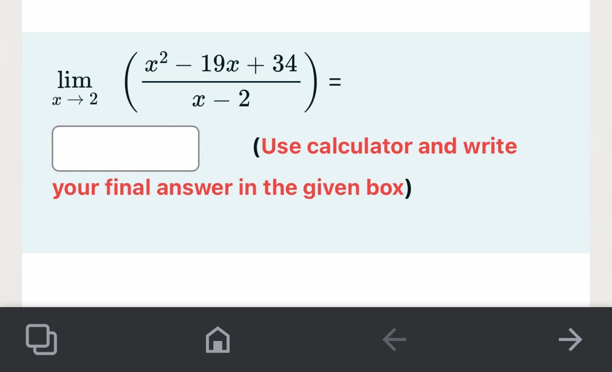 x2 – 19x + 34
lim
x → 2
х — 2
(Use calculator and write
your final answer in the given box)
