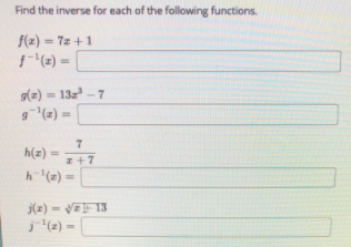 Find the inverse for each of the following functions.
f(z) - 72 +1
(2) =
%3D
g(z) = 13z - 7
g(2) =
%3!
h(z)
%3D
z+7
h (x) =
%3D
j(z) - VF13
j(2) =
%3|
%3D
