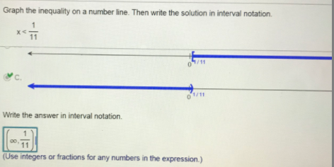 Graph the inequality on a number line. Then write the solution in interval notation.
0/11
'C.
0/11
Write the answer in interval notation.
11
(Use integers or fractions for any numbers in the expression.)
