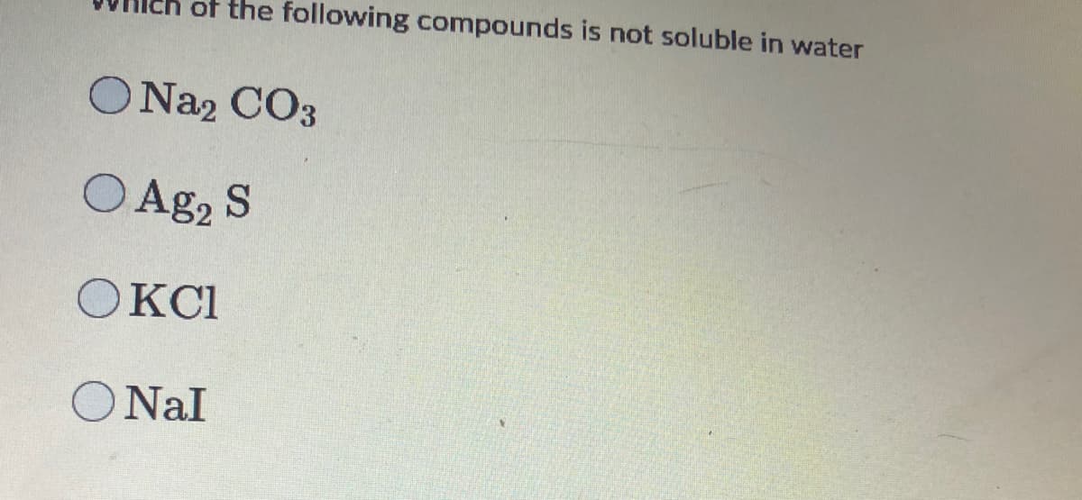 ch of the following compounds is not soluble in water
O Na2 CO3
O Ag2 S
OKCI
O Nal
