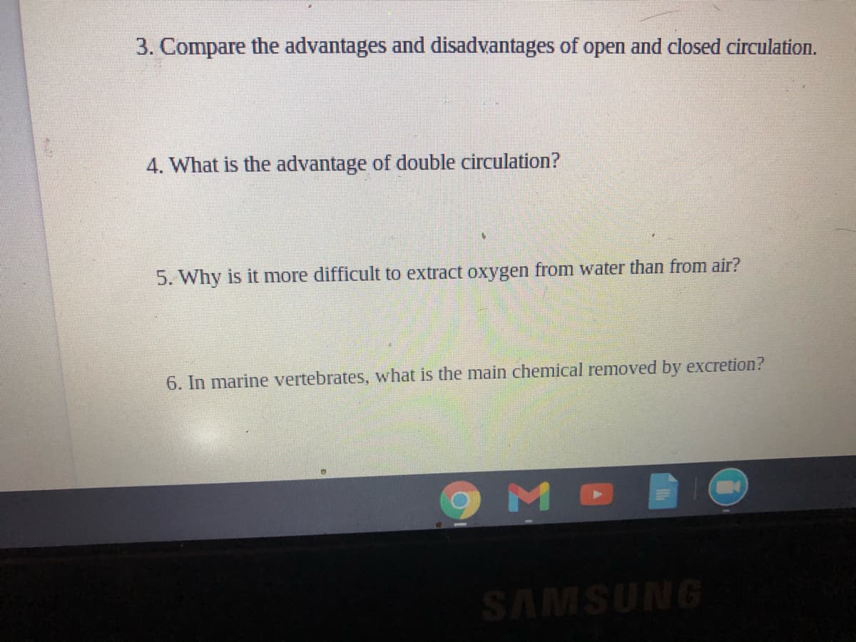3. Compare the advantages and disadvantages of open and closed circulation.
4. What is the advantage of double circulation?
5. Why is it more difficult to extract oxygen from water than from air?
6. In marine vertebrates, what is the main chemical removed by excretion?
SAMSUNG
