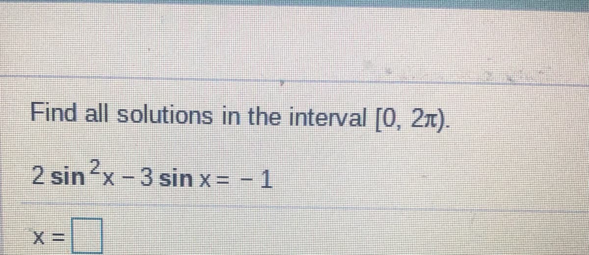Find all solutions in the interval [0, 21).
2 sinx-3 sin x = - 1
