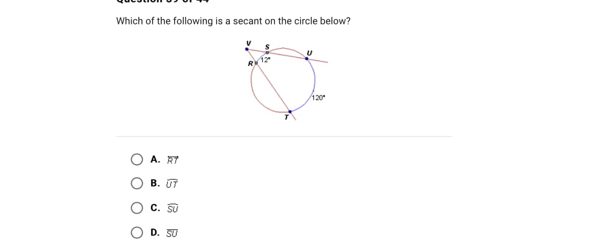 Which of the following is a secant on the circle below?
O
Ο Ο Ο
A. RT
B. UT
C. SU
D. SU
V
R 12⁰
T
U
120°