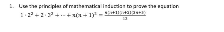 1. Use the principles of mathematical induction to prove the equation
1. 22 + 2·32 +..+ n(n + 1)²
n(n+1)(n+2)(3n+5)
12
