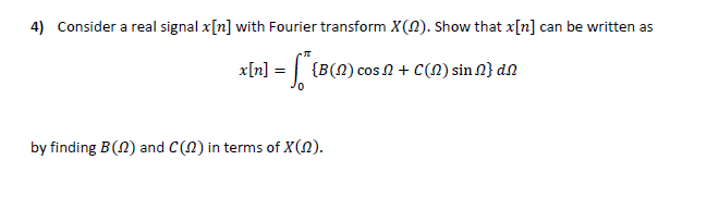 4) Consider a real signal x[n] with Fourier transform X(N). Show that x[n] can be written as
x[n] = | {B(N) cos N + C(A) sin 2} dN
by finding B(N) and C(N) in terms of X(N).

