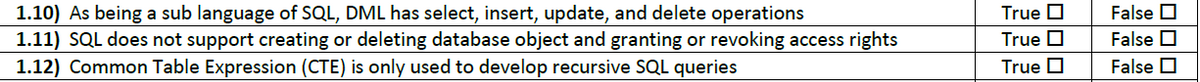 True O
True O
False O
1.10) As being a sub language of SQL, DML has select, insert, update, and delete operations
1.11) SQL does not support creating or deleting database object and granting or revoking access rights
1.12) Common Table Expression (CTE) is only used to develop recursive SQL queries
False O
False O
True O
