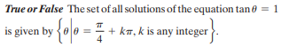 True or False The set of all solutions of the equation tan 0 = 1
is given by {o0 =
+ ka, k is any integer
4
