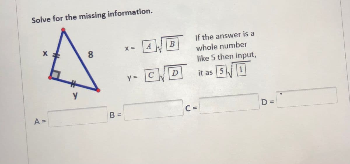 Solve for the missing information.
If the answer is a
X =
A
8.
whole number
like 5 then input,
y = C
it as | 5
%3D
B =
C =
D =
A =
