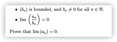 • (bn) is bounded, and bn #0 for all n e N.
an
• lim
bn
= 0.
Prove that lim (an) = 0.

