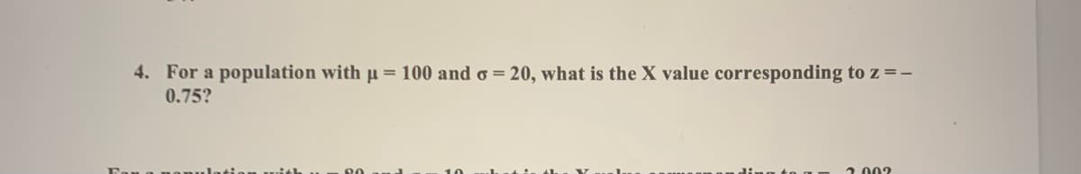 4. For a population with u = 100 and o = 20, what is the X value corresponding to z =-
0.75?
2 002
