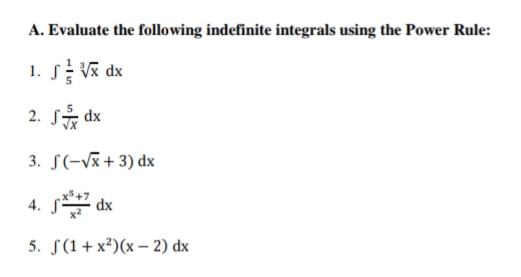 A. Evaluate the following indefinite integrals using the Power Rule:
1. S dx
2. S dx
3. S(-Vx+ 3) dx
4. dx
5. S(1+x²)(x – 2) dx
