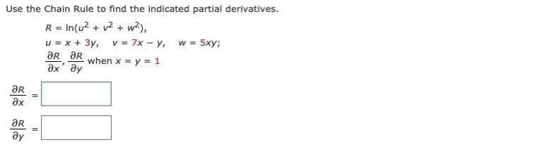 Use the Chain Rule to find the indicated partial derivatives.
R = In(u? + v2 + w?),
u = x + 3y, v = 7x – y, w = 5xy;
aR ar
Әх ду
when x = y = 1
ƏR
ax
ƏR
ay
