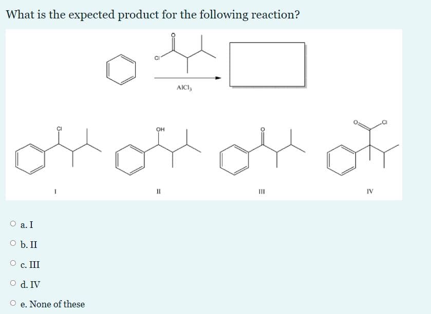 What is the expected product for the following reaction?
AICI;
of
он
II
IV
O a. I
O b. II
c. III
O d. IV
e. None of these
