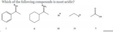 Which of the following compounds is most acidic?
Br
IV
