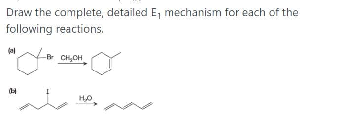 Draw the complete, detailed E, mechanism for each of the
following reactions.
(a)
-Br CH,OH
(b)
H20
