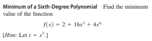 Minimum of a Sixth-Degree Polynomial Find the minimum
value of the function
f(x) = 2 + 16x + 4x
[Hint: Let t = x'.]
