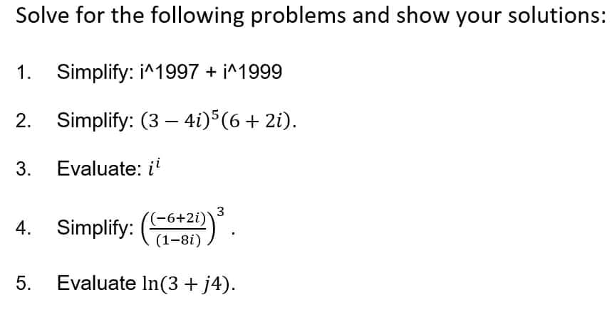 Solve for the following problems and show your solutions:
1. Simplify: i^1997 + i^1999
2. Simplify: (3 - 4i)5(6 + 2i).
3.
Evaluate: i¹
3
−6+2i)
4. Simplify: (1-8i)
5. Evaluate In (3 + j4).