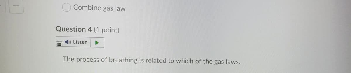 Combine gas law
Question 4 (1 point)
DListen
The process of breathing is related to which of the gas laws.
