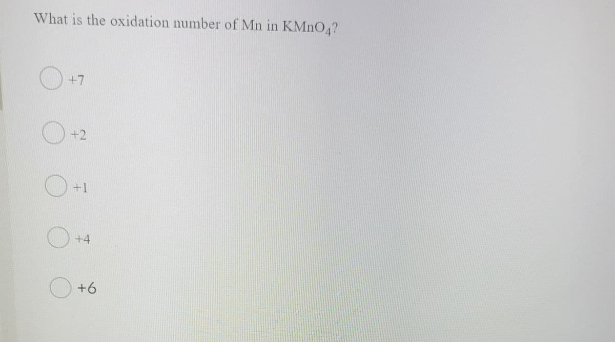 What is the oxidation number of Mn in KMNO4?
+7
+2
+1
+4
+6
