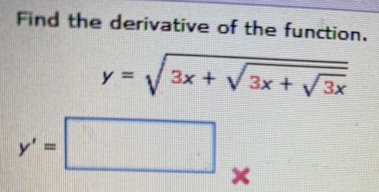 Find the derivative of the function.
3x + V 3x + V3x
