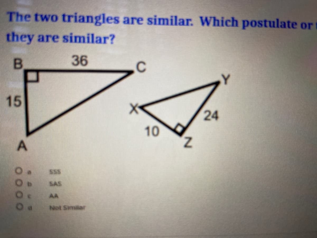 The two triangles are similar. Which postulate or
they are similar?
B.
36
.Y
15
24
100
Z.
SAS
AA
Not Simar
A.
00 00
