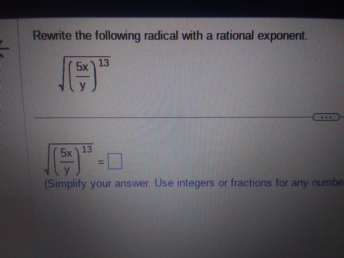 Rewrite the following radical with a rational exponent.
5x
y
13
5x
y
(Simplify your answer. Use integers or fractions for any numbe