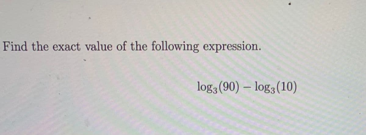 Find the exact value of the following expression.
log3 (90) – log3 (10)
