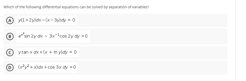 Which of the following differential equations can be solved by separation of variables?
у1+2у)dx - (х-Зу)dy %3D 0
(B
sin 2y dx - 3xcos 2y dy = 0
(c) ytan x dx + (x + In y)dy = 0
(D
(x2y? + x)dx + cos 3x dy =0
