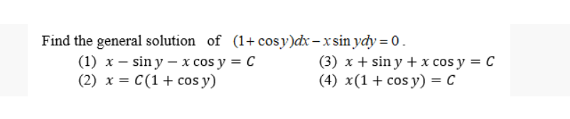 Find the general solution of (1+ cosy)dx – x sin ydy = 0.
(1) x – sin y – x cos y = C
(2) x = C(1+ cos y)
(3) x + sin y +x cos y = C
(4) x(1+ cos y) = C
