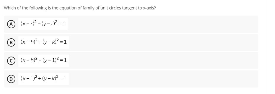 Which of the following is the equation of family of unit circles tangent to x-axis?
A (x-r)² +(y-r)2 = 1
B
(x- h)? + (y- k)? = 1
© (x- h)? + (y– 1)2 = 1
(x – 1)? + (y – k)? = 1
