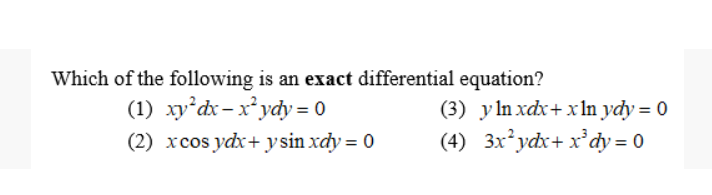 Which of the following is an exact differential equation?
(1) xy'dx- x*ydy = 0
(3) yln xdx+ xIn ydy = 0
(2) xcos ydx+ y sin xdy = 0
(4) 3x²ydx+ x°dy= 0
