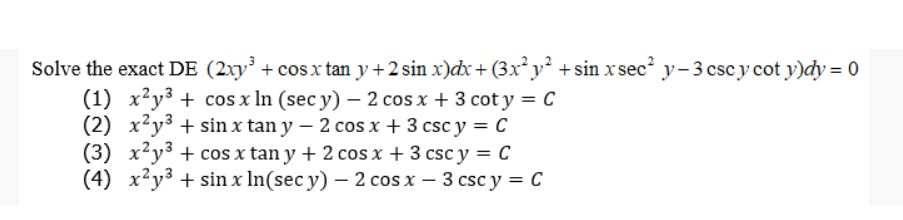 Solve the exact DE (2xy' + cosx tan y+2 sin x)dx+ (3x² y² +sin x sec? y-3 cscy cot y)dy = 0
(1) x²y3 + cos x In (sec y) – 2 cos x + 3 cot y = C
(2) x²y³ + sin x tan y – 2 cos x + 3 csc y = C
(3) x²y³ + cos x tan y + 2 cos x + 3 csc y = C
(4) x²y3 + sin x In(sec y) – 2 cos x – 3 csc y = C
