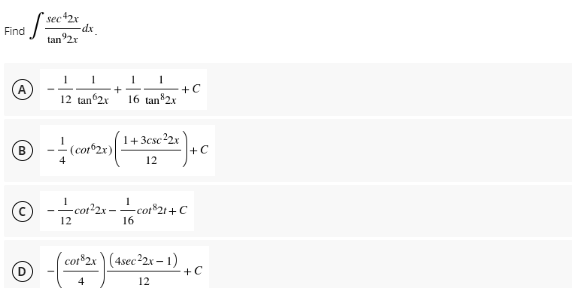 sec42x
-dx
tan$2.r
1 1
1 1
A
+C
12 tan 2x
16 tan 82x
1+3csc22x
Ⓒ-((1+²+C
B
(cor62x)
12
Ⓒ
co1²2x-co1³21+ C
12
cot82x) (4sec 22x-1)
4
12
Find
S
D
+
+C