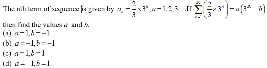 20
2
2
The nth term of sequence is given by a, =-x3",n=1,2,3....If > x3"
-×3"
3*)=a(3" -b)
3
n=1
then find the values a and b.
(а) а %3D1,b %——1
(b) a=-1,b=-1
(c) a=1,b=1
(d) а%3D-1,b%3D1
