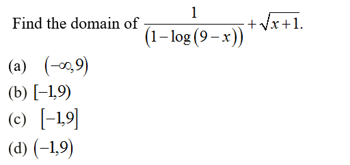 1
+ Vx+1.
(1– log (9– x))
Find the domain of
(a) (-,9)
(b) [-1,9)
(c) [-1,9]
(d) (-1,9)
