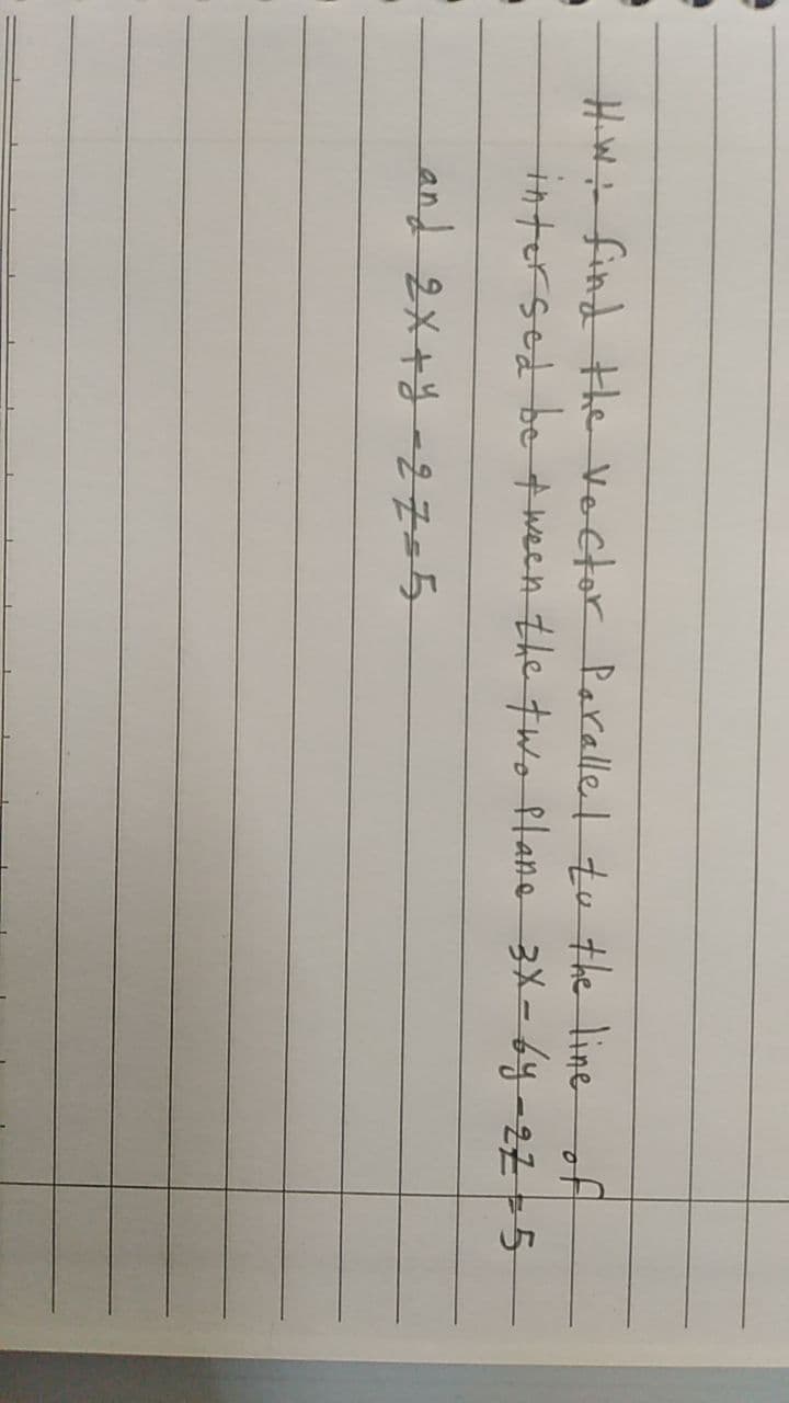 Hwi- find the Voctor Parlle I to the line of
intersede ween the two ftane 3X- 6y-22o5
|
and 2x+4-27=5
