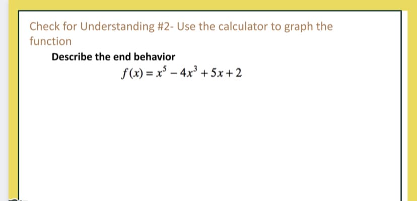 Check for Understanding #2- Use the calculator to graph the
function
Describe the end behavior
f(x) = x° – 4x³ + 5x + 2
